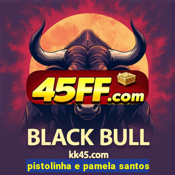 pistolinha e pamela santos